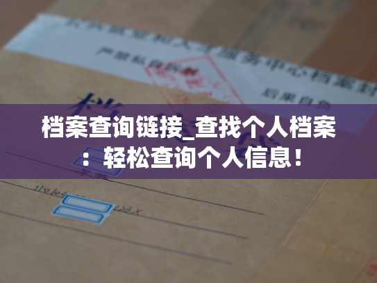 档案查询链接_查找个人档案：轻松查询个人信息！