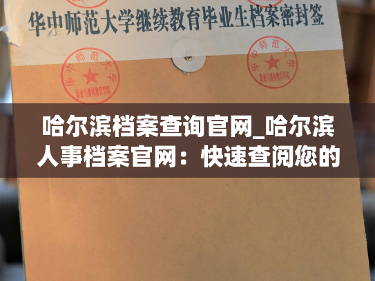 哈尔滨档案查询官网_哈尔滨人事档案官网：快速查阅您的个人档案信息！