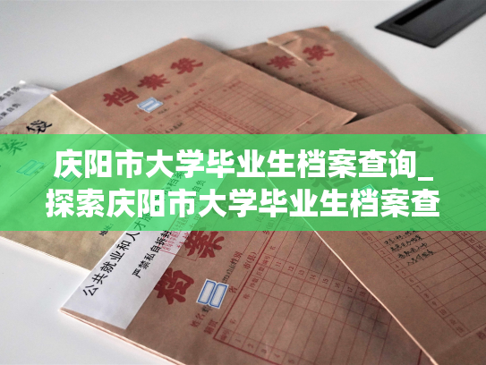 庆阳市大学毕业生档案查询_探索庆阳市大学毕业生档案查找新方式