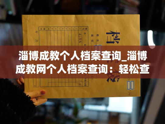 淄博成教个人档案查询_淄博成教网个人档案查询：轻松查询教育历程、课程成绩，请准确填写个人信息。