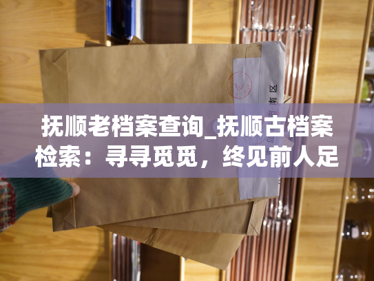 抚顺老档案查询_抚顺古档案检索：寻寻觅觅，终见前人足迹