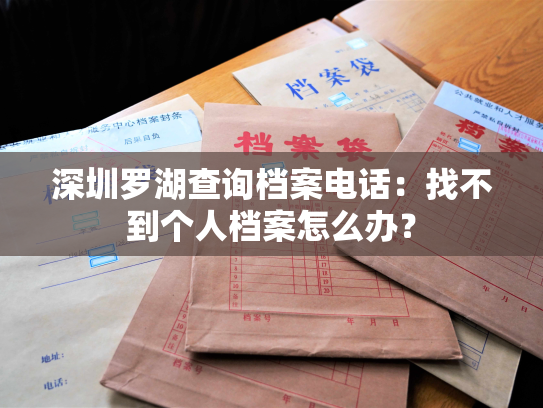 深圳罗湖查询档案电话：找不到个人档案怎么办？