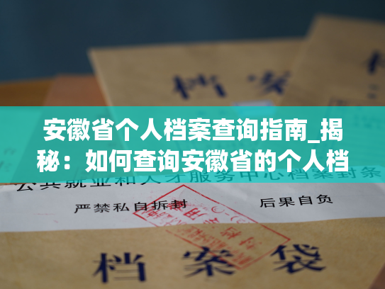 安徽省个人档案查询指南_揭秘：如何查询安徽省的个人档案？