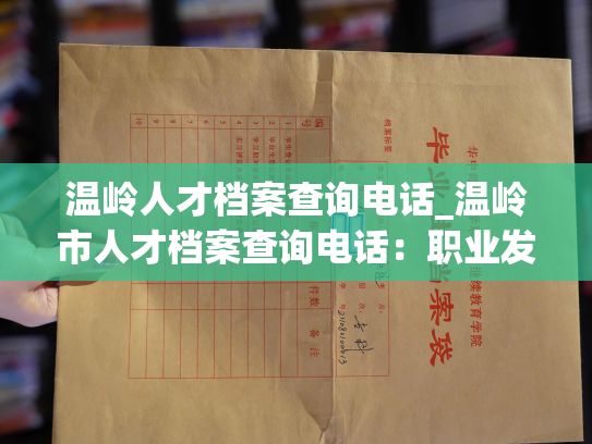 温岭人才档案查询电话_温岭市人才档案查询电话：职业发展路上的得力助手