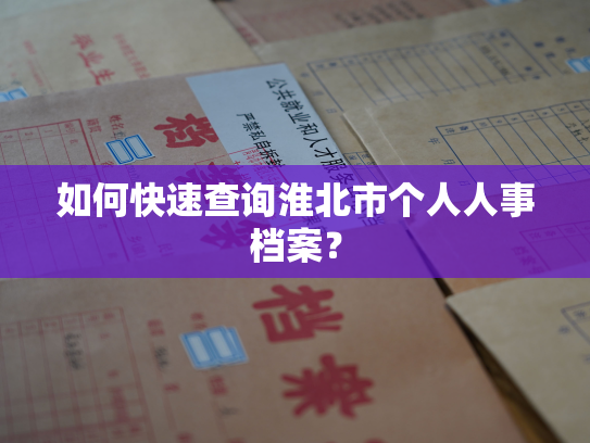 如何快速查询淮北市个人人事档案？