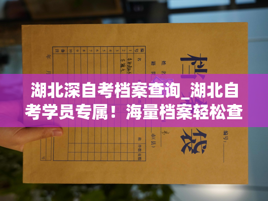 湖北深自考档案查询_湖北自考学员专属！海量档案轻松查询！