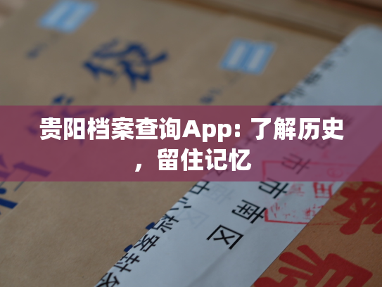 贵阳档案查询App: 了解历史，留住记忆