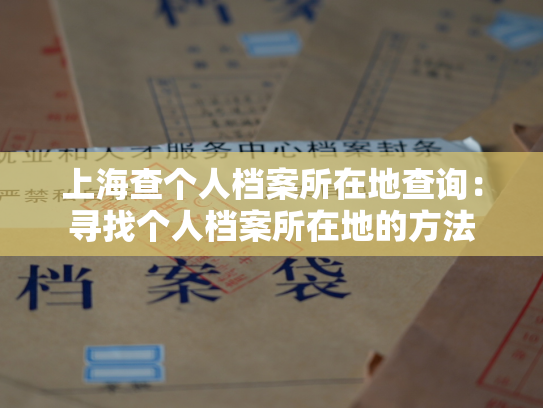上海查个人档案所在地查询：寻找个人档案所在地的方法