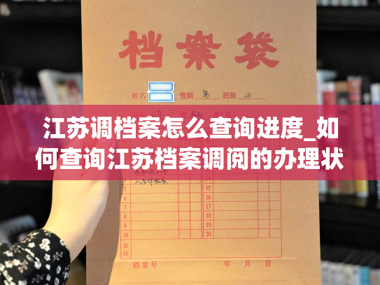 江苏调档案怎么查询进度_如何查询江苏档案调阅的办理状态？