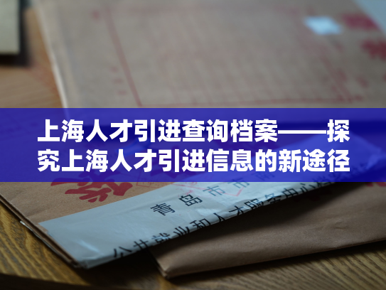 上海人才引进查询档案——探究上海人才引进信息的新途径