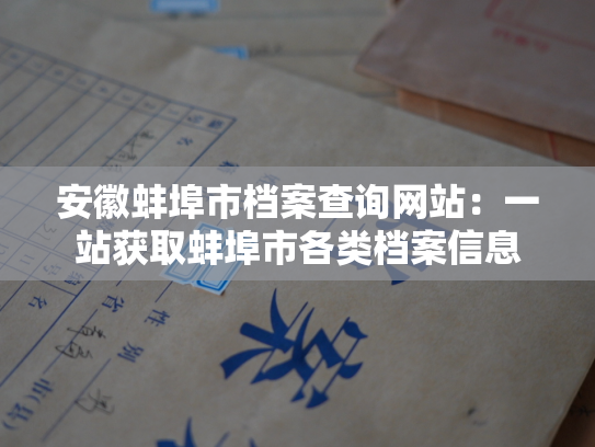 安徽蚌埠市档案查询网站：一站获取蚌埠市各类档案信息