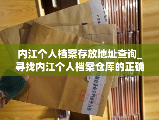 内江个人档案存放地址查询_寻找内江个人档案仓库的正确地址