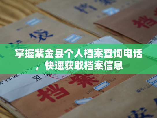 掌握紫金县个人档案查询电话，快速获取档案信息