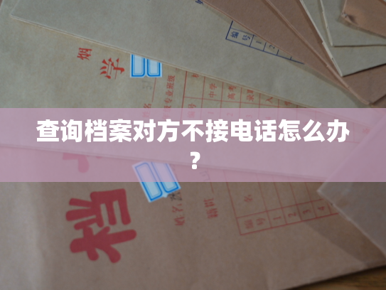 查询档案对方不接电话怎么办？