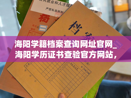 海阳学籍档案查询网址官网_海阳学历证书查验官方网站，实现学籍档案快捷查询！