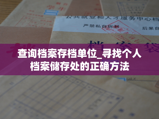 查询档案存档单位_寻找个人档案储存处的正确方法