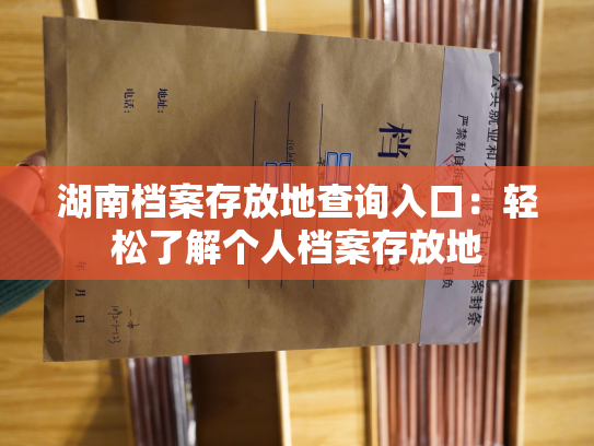 湖南档案存放地查询入口：轻松了解个人档案存放地