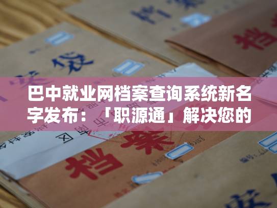巴中就业网档案查询系统新名字发布：「职源通」解决您的就业问题