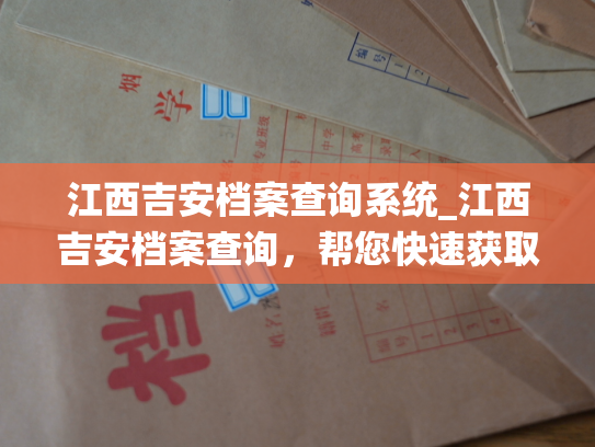 江西吉安档案查询系统_江西吉安档案查询，帮您快速获取个人信息。