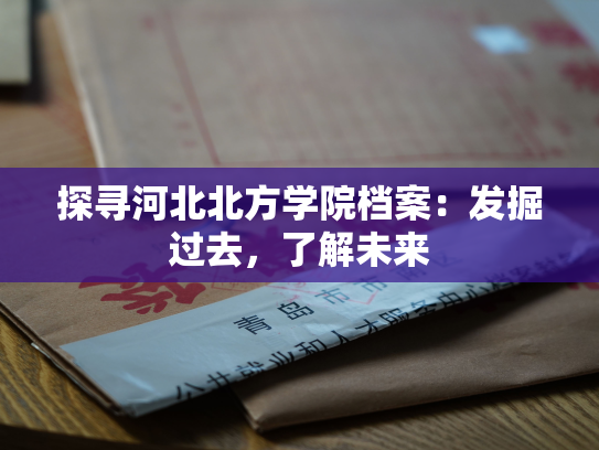 探寻河北北方学院档案：发掘过去，了解未来