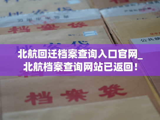 北航回迁档案查询入口官网_北航档案查询网站已返回！