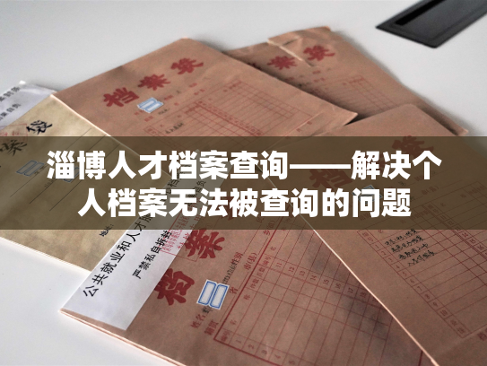 淄博人才档案查询——解决个人档案无法被查询的问题