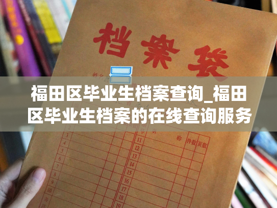 福田区毕业生档案查询_福田区毕业生档案的在线查询服务。