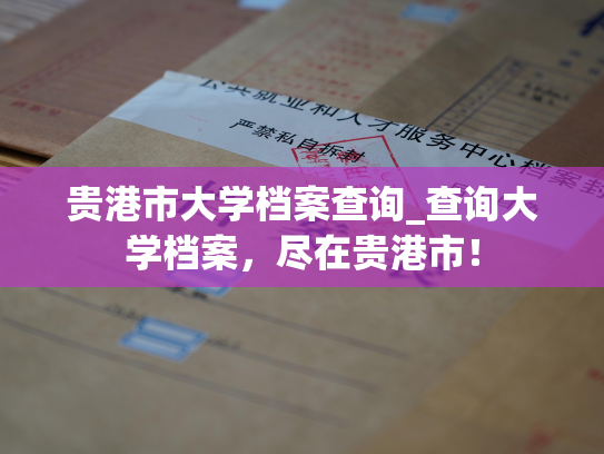 贵港市大学档案查询_查询大学档案，尽在贵港市！
