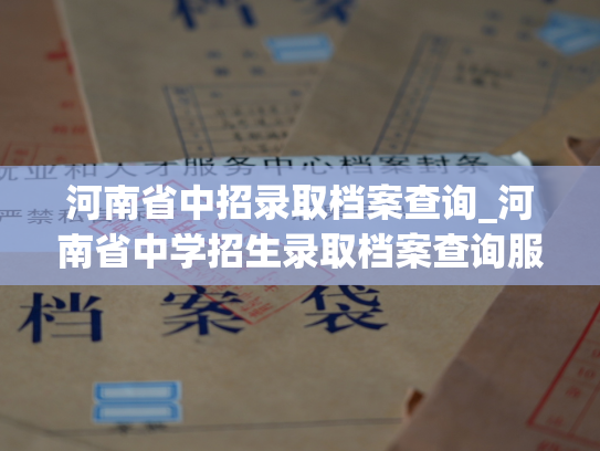 河南省中招录取档案查询_河南省中学招生录取档案查询服务