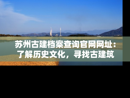 苏州古建档案查询官网网址：了解历史文化，寻找古建筑