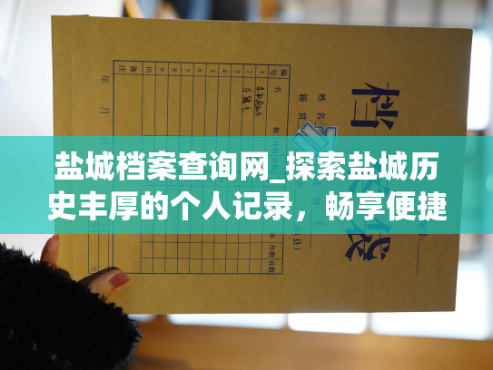 盐城档案查询网_探索盐城历史丰厚的个人记录，畅享便捷的查询服务——盐城个人档案查询网
