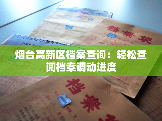 烟台高新区档案查询：轻松查阅档案调动进度