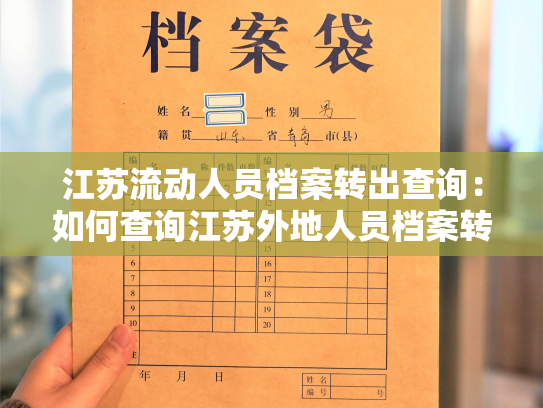江苏流动人员档案转出查询：如何查询江苏外地人员档案转出情况？