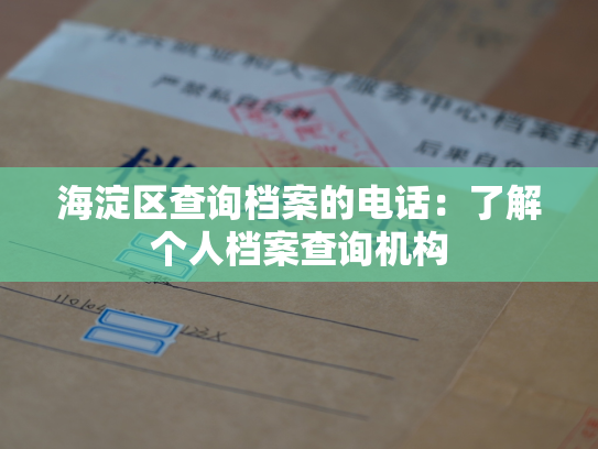 海淀区查询档案的电话：了解个人档案查询机构