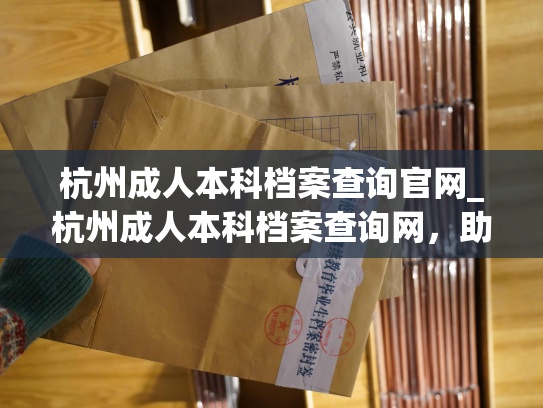 杭州成人本科档案查询官网_杭州成人本科档案查询网，助您轻松完成成人高校学历查询。