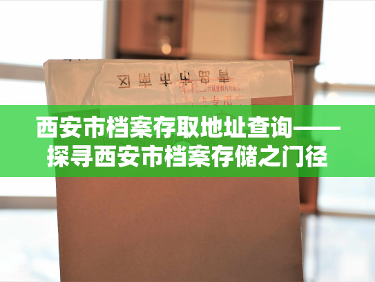 西安市档案存取地址查询——探寻西安市档案存储之门径