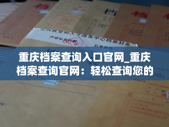重庆档案查询入口官网_重庆档案查询官网：轻松查询您的个人档案！