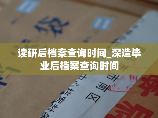 读研后档案查询时间_深造毕业后档案查询时间