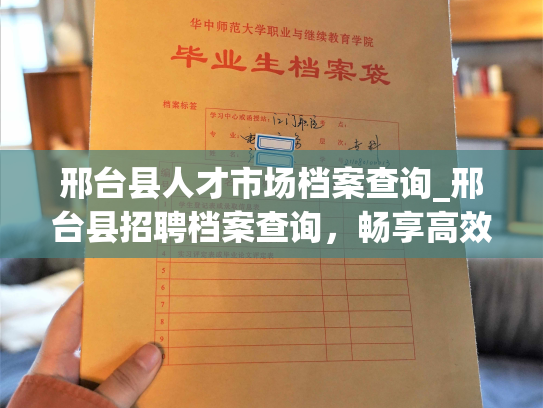 邢台县人才市场档案查询_邢台县招聘档案查询，畅享高效便捷。