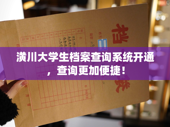 潢川大学生档案查询系统开通，查询更加便捷！
