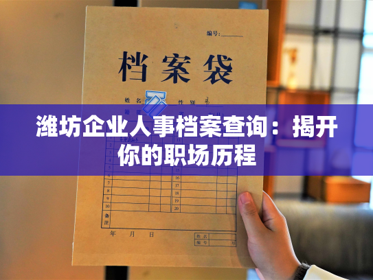 潍坊企业人事档案查询：揭开你的职场历程