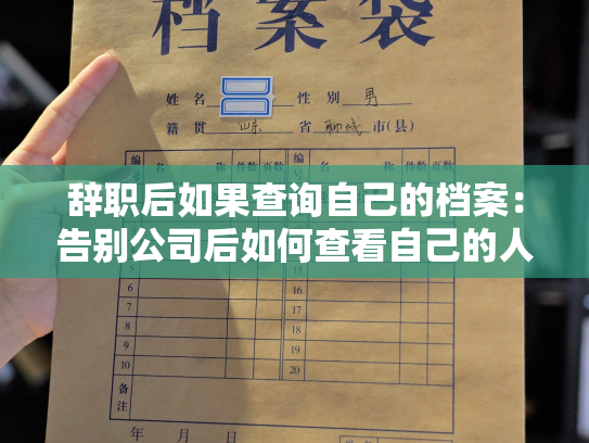 辞职后如果查询自己的档案：告别公司后如何查看自己的人事记录？