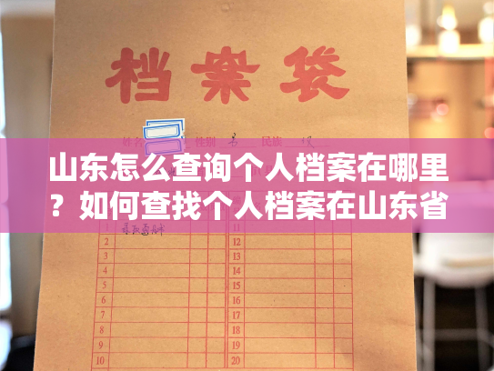山东怎么查询个人档案在哪里？如何查找个人档案在山东省的存档位置？