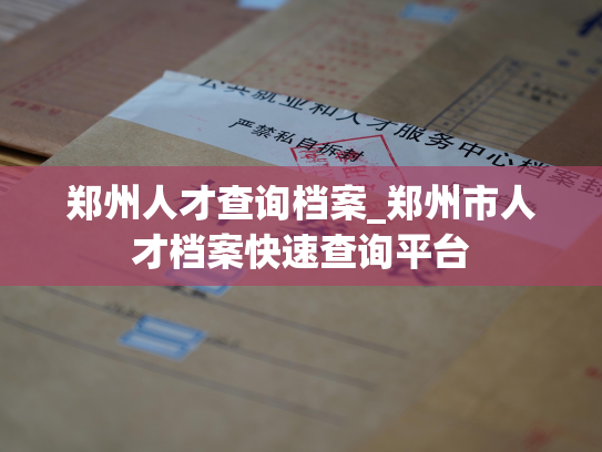 郑州人才查询档案_郑州市人才档案快速查询平台