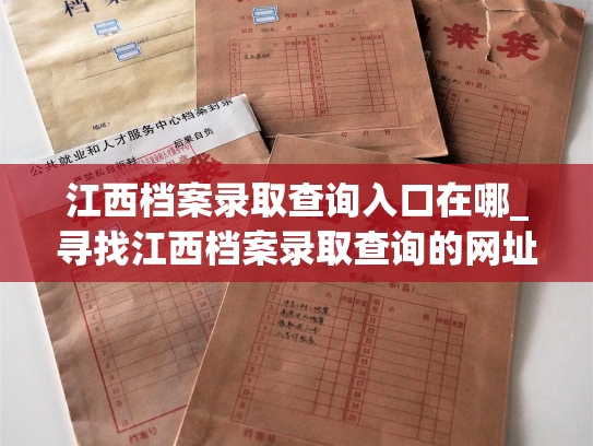 江西档案录取查询入口在哪_寻找江西档案录取查询的网址在哪里