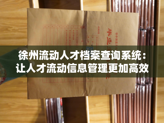 徐州流动人才档案查询系统：让人才流动信息管理更加高效