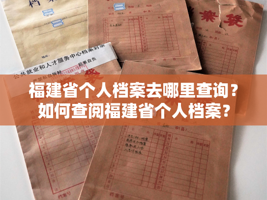 福建省个人档案去哪里查询？如何查阅福建省个人档案？