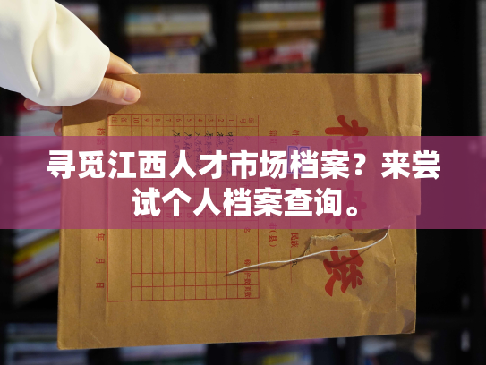 寻觅江西人才市场档案？来尝试个人档案查询。