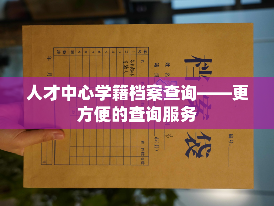 人才中心学籍档案查询——更方便的查询服务