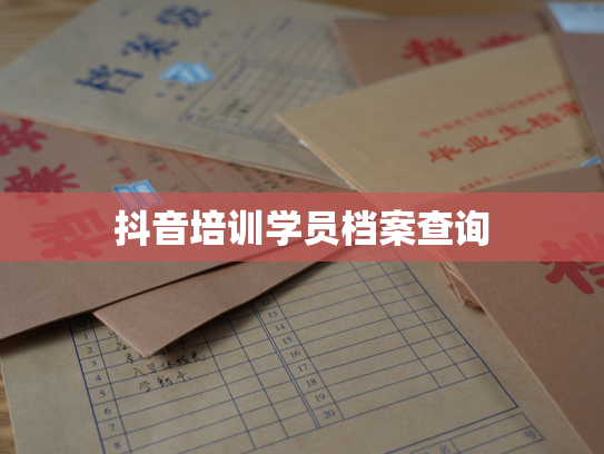 抖音培训学员档案查询
